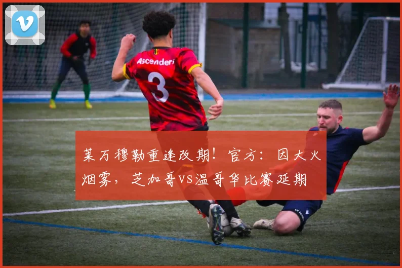 莱万穆勒重逢改期！官方：因大火烟雾，芝加哥vs温哥华比赛延期